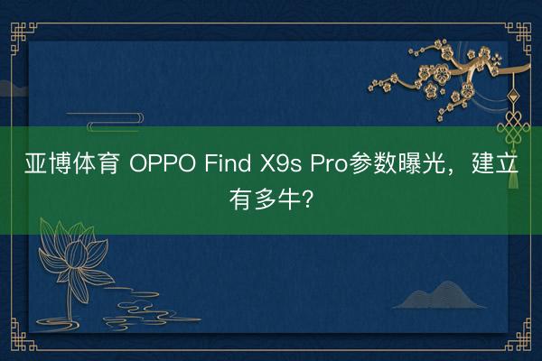 亚博体育 OPPO Find X9s Pro参数曝光，建立有多牛？