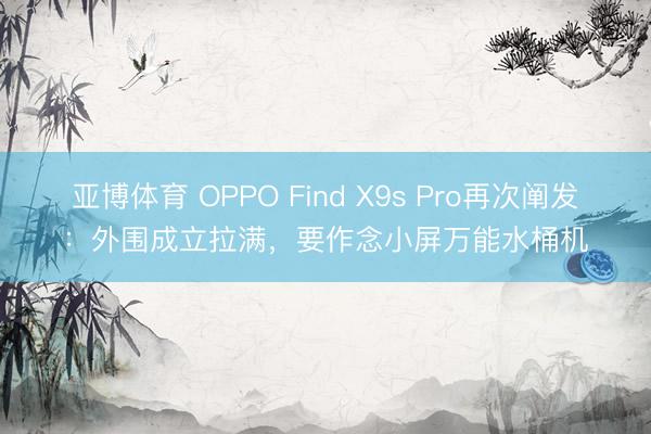 亚博体育 OPPO Find X9s Pro再次阐发：外围成立拉满，要作念小屏万能水桶机